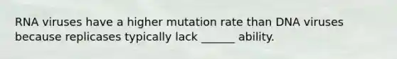 RNA viruses have a higher mutation rate than DNA viruses because replicases typically lack ______ ability.