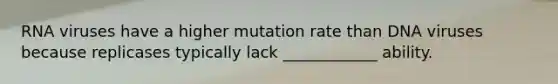 RNA viruses have a higher mutation rate than DNA viruses because replicases typically lack ____________ ability.