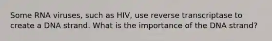 Some RNA viruses, such as HIV, use reverse transcriptase to create a DNA strand. What is the importance of the DNA strand?