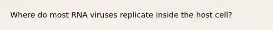 Where do most RNA viruses replicate inside the host cell?