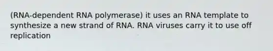 (RNA-dependent RNA polymerase) it uses an RNA template to synthesize a new strand of RNA. RNA viruses carry it to use off replication