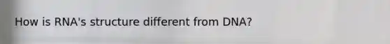 How is RNA's structure different from DNA?