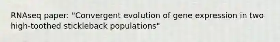 RNAseq paper: "Convergent evolution of gene expression in two high-toothed stickleback populations"