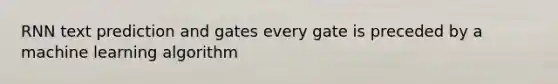 RNN text prediction and gates every gate is preceded by a machine learning algorithm