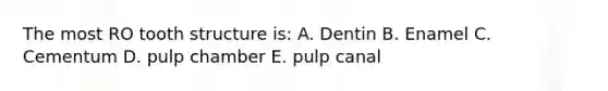 The most RO tooth structure is: A. Dentin B. Enamel C. Cementum D. pulp chamber E. pulp canal