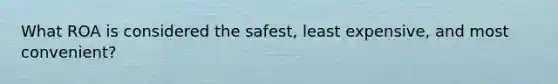 What ROA is considered the safest, least expensive, and most convenient?