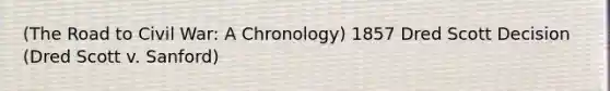 (The Road to Civil War: A Chronology) 1857 Dred Scott Decision (Dred Scott v. Sanford)