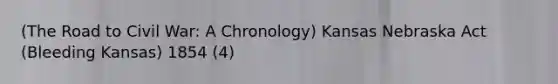 (The Road to Civil War: A Chronology) Kansas Nebraska Act (Bleeding Kansas) 1854 (4)