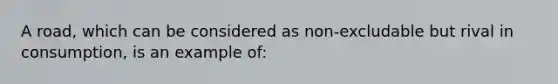 A road, which can be considered as non-excludable but rival in consumption, is an example of: