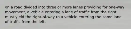 on a road divided into three or more lanes providing for one-way movement, a vehicle entering a lane of traffic from the right must yield the right-of-way to a vehicle entering the same lane of traffic from the left.