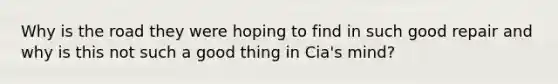 Why is the road they were hoping to find in such good repair and why is this not such a good thing in Cia's mind?