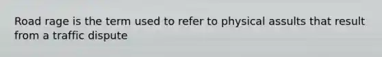 Road rage is the term used to refer to physical assults that result from a traffic dispute