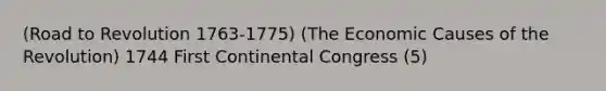 (Road to Revolution 1763-1775) (The Economic Causes of the Revolution) 1744 First Continental Congress (5)