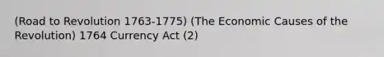 (Road to Revolution 1763-1775) (The Economic Causes of the Revolution) 1764 Currency Act (2)