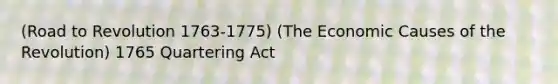 (Road to Revolution 1763-1775) (The Economic Causes of the Revolution) 1765 Quartering Act