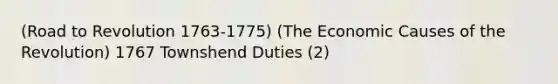 (Road to Revolution 1763-1775) (The Economic Causes of the Revolution) 1767 Townshend Duties (2)