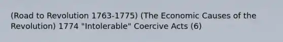 (Road to Revolution 1763-1775) (The Economic Causes of the Revolution) 1774 "Intolerable" Coercive Acts (6)