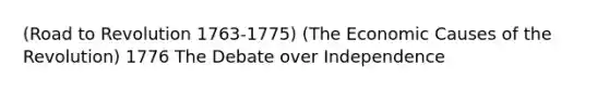 (Road to Revolution 1763-1775) (The Economic Causes of the Revolution) 1776 The Debate over Independence