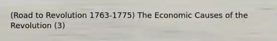 (Road to Revolution 1763-1775) The Economic Causes of the Revolution (3)