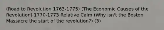 (Road to Revolution 1763-1775) (The Economic Causes of the Revolution) 1770-1773 Relative Calm (Why isn't the Boston Massacre the start of the revolution?) (3)