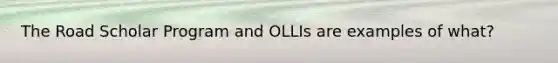 The Road Scholar Program and OLLIs are examples of what?