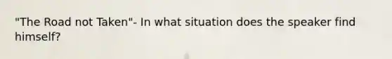 "The Road not Taken"- In what situation does the speaker find himself?