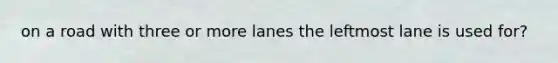 on a road with three or more lanes the leftmost lane is used for?