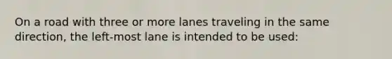 On a road with three or more lanes traveling in the same direction, the left-most lane is intended to be used: