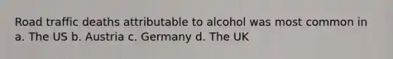 Road traffic deaths attributable to alcohol was most common in a. The US b. Austria c. Germany d. The UK