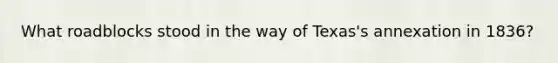 What roadblocks stood in the way of Texas's annexation in 1836?