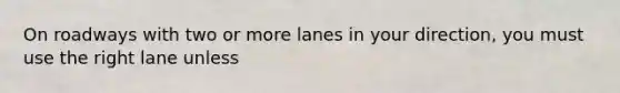 On roadways with two or more lanes in your direction, you must use the right lane unless