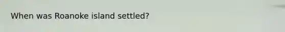 When was Roanoke island settled?