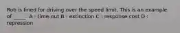 Rob is fined for driving over the speed limit. This is an example of _____. A : time-out B : extinction C : response cost D : repression