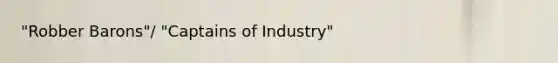 "Robber Barons"/ "Captains of Industry"