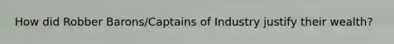 How did Robber Barons/Captains of Industry justify their wealth?