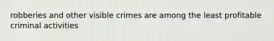 robberies and other visible crimes are among the least profitable criminal activities