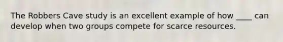 The Robbers Cave study is an excellent example of how ____ can develop when two groups compete for scarce resources.