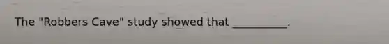 The "Robbers Cave" study showed that __________.
