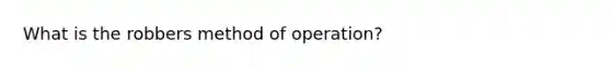 What is the robbers method of operation?