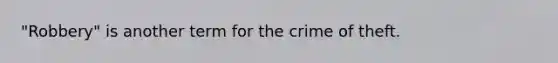 "Robbery" is another term for the crime of theft.