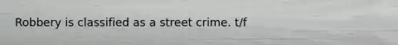 Robbery is classified as a street crime. t/f