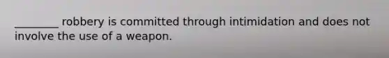 ________ robbery is committed through intimidation and does not involve the use of a weapon.