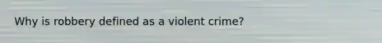 Why is robbery defined as a violent crime?