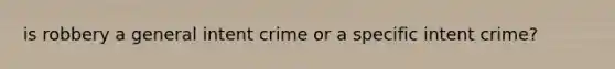 is robbery a general intent crime or a specific intent crime?