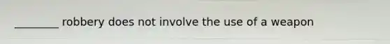 ________ robbery does not involve the use of a weapon