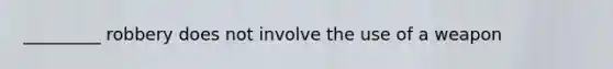 _________ robbery does not involve the use of a weapon