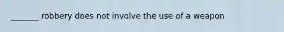_______ robbery does not involve the use of a weapon