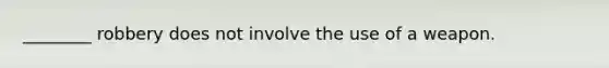 ________ robbery does not involve the use of a weapon.
