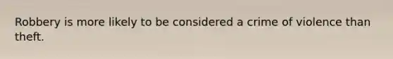 Robbery is more likely to be considered a crime of violence than theft.