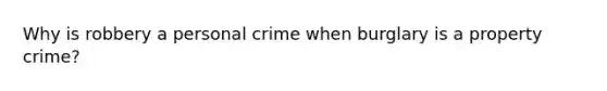 Why is robbery a personal crime when burglary is a property crime?